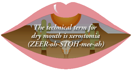 The technical term for dry mouth is xerostomia (ZEER-oh-STOH-mee-ah)